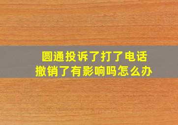 圆通投诉了打了电话撤销了有影响吗怎么办