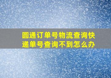 圆通订单号物流查询快递单号查询不到怎么办