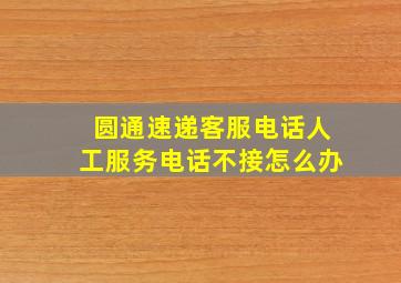 圆通速递客服电话人工服务电话不接怎么办