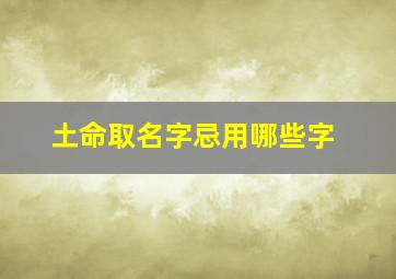 土命取名字忌用哪些字