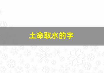 土命取水的字