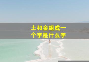 土和金组成一个字是什么字