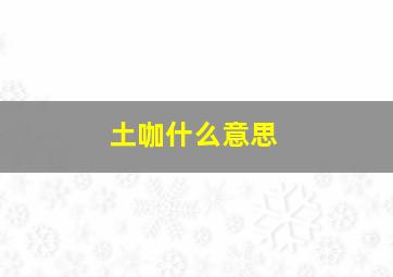 土咖什么意思