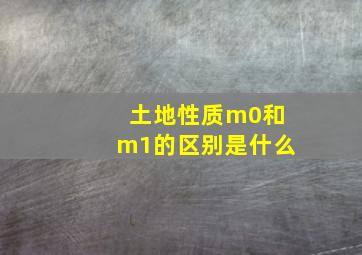 土地性质m0和m1的区别是什么