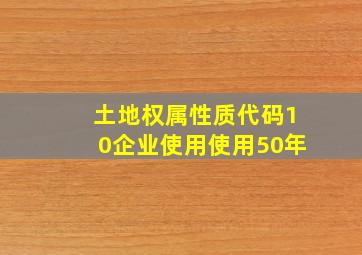 土地权属性质代码10企业使用使用50年