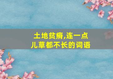 土地贫瘠,连一点儿草都不长的词语