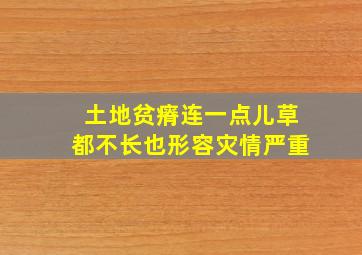 土地贫瘠连一点儿草都不长也形容灾情严重