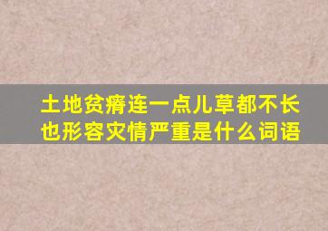 土地贫瘠连一点儿草都不长也形容灾情严重是什么词语