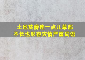 土地贫瘠连一点儿草都不长也形容灾情严重词语