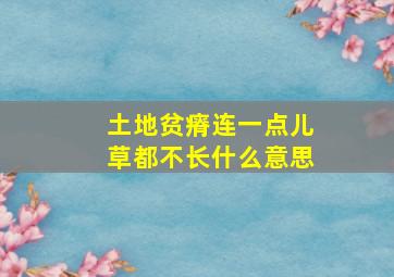 土地贫瘠连一点儿草都不长什么意思