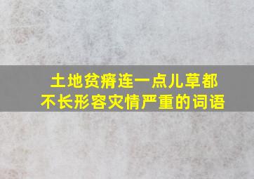 土地贫瘠连一点儿草都不长形容灾情严重的词语