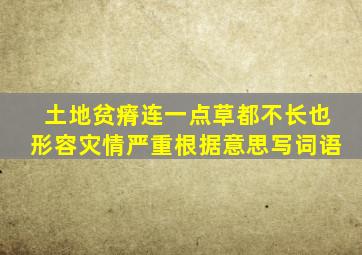 土地贫瘠连一点草都不长也形容灾情严重根据意思写词语