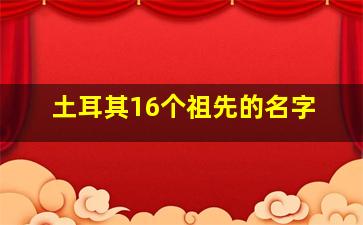 土耳其16个祖先的名字