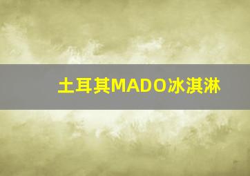 土耳其MADO冰淇淋