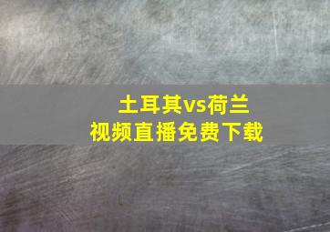 土耳其vs荷兰视频直播免费下载