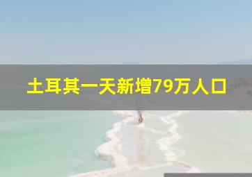 土耳其一天新增79万人口