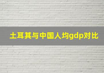 土耳其与中国人均gdp对比