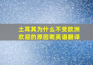 土耳其为什么不受欧洲欢迎的原因呢英语翻译