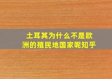 土耳其为什么不是欧洲的殖民地国家呢知乎