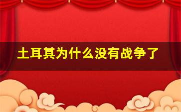 土耳其为什么没有战争了