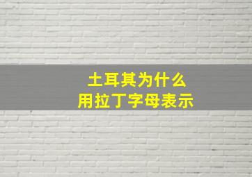 土耳其为什么用拉丁字母表示