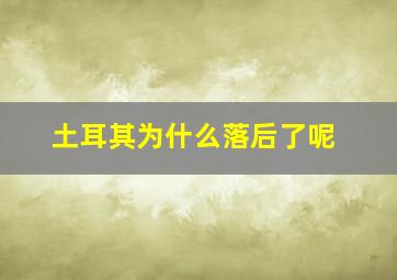 土耳其为什么落后了呢