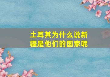 土耳其为什么说新疆是他们的国家呢