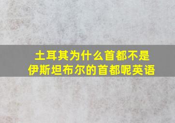 土耳其为什么首都不是伊斯坦布尔的首都呢英语