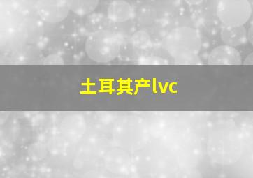 土耳其产lvc