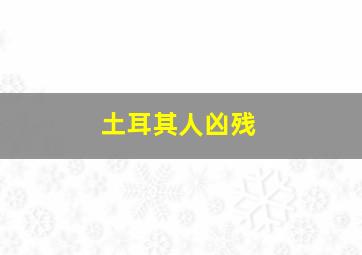 土耳其人凶残