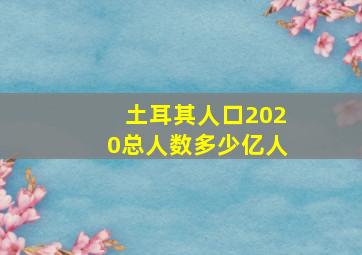 土耳其人口2020总人数多少亿人