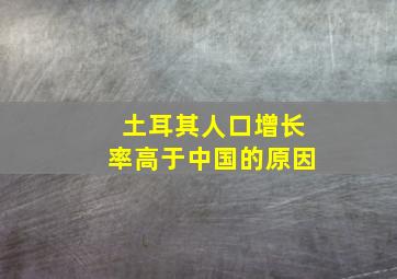 土耳其人口增长率高于中国的原因