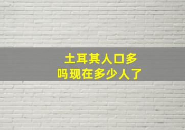 土耳其人口多吗现在多少人了