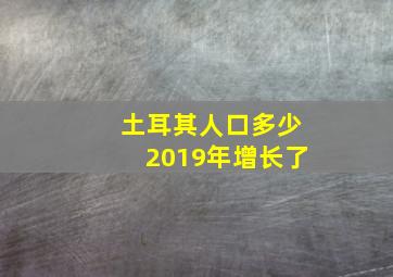 土耳其人口多少2019年增长了