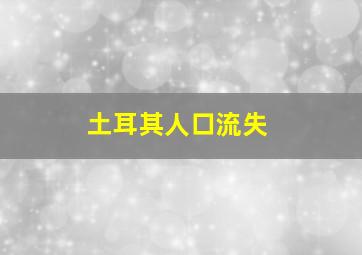 土耳其人口流失