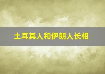 土耳其人和伊朗人长相