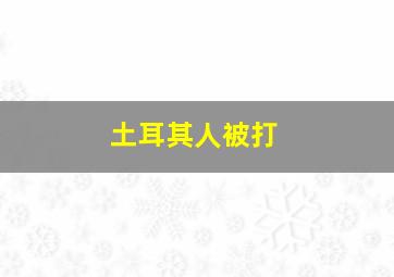 土耳其人被打