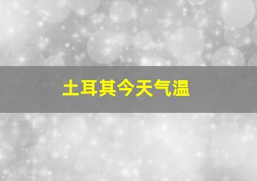 土耳其今天气温