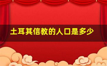 土耳其信教的人口是多少