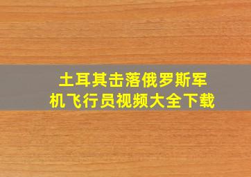 土耳其击落俄罗斯军机飞行员视频大全下载