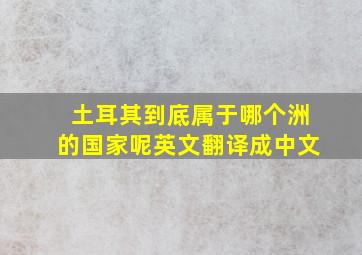 土耳其到底属于哪个洲的国家呢英文翻译成中文