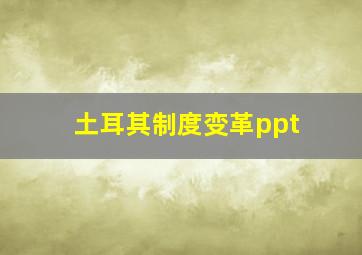 土耳其制度变革ppt