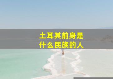 土耳其前身是什么民族的人