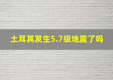 土耳其发生5.7级地震了吗