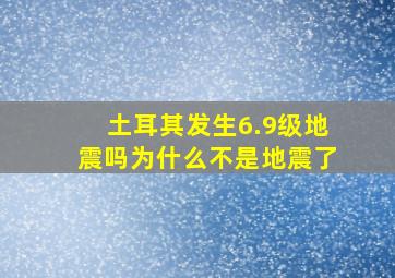 土耳其发生6.9级地震吗为什么不是地震了