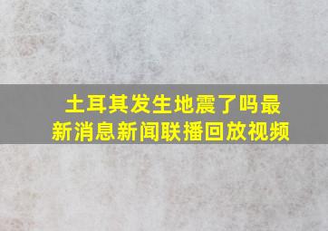 土耳其发生地震了吗最新消息新闻联播回放视频