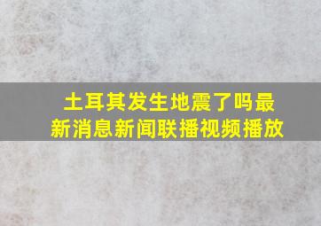 土耳其发生地震了吗最新消息新闻联播视频播放