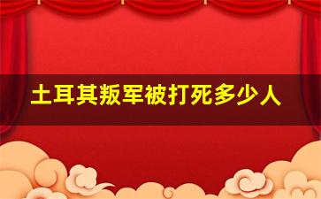 土耳其叛军被打死多少人