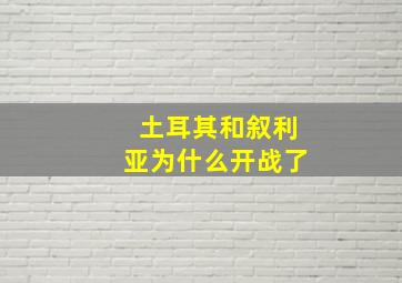 土耳其和叙利亚为什么开战了