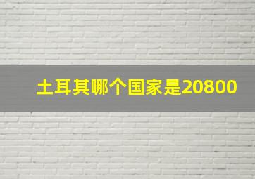 土耳其哪个国家是20800